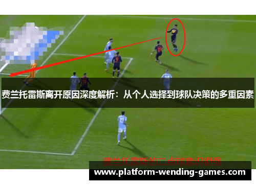 费兰托雷斯离开原因深度解析:从个人选择到球队决策的多重因素 费兰托雷斯离开原因深度解析:从个人选择到球队决策的多重因素