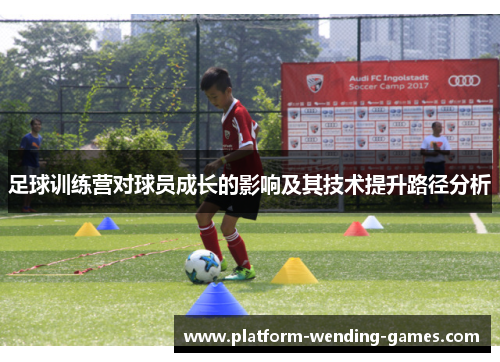 足球训练营对球员成长的影响及其技术提升路径分析