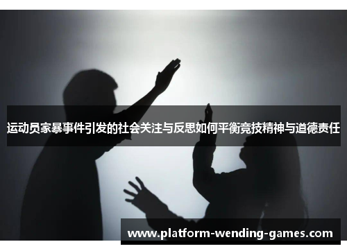 运动员家暴事件引发的社会关注与反思如何平衡竞技精神与道德责任