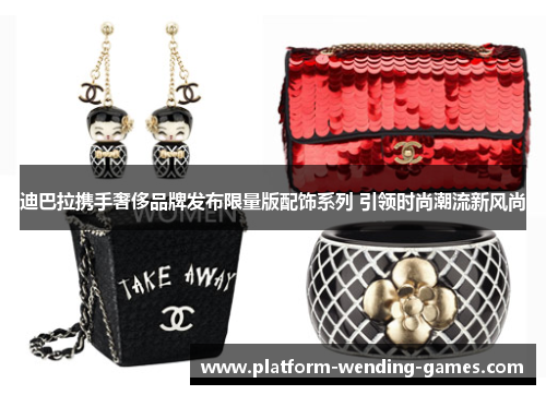 迪巴拉携手奢侈品牌发布限量版配饰系列 引领时尚潮流新风尚 迪巴拉携手奢侈品牌发布限量版配饰系列 引领时尚潮流新风尚