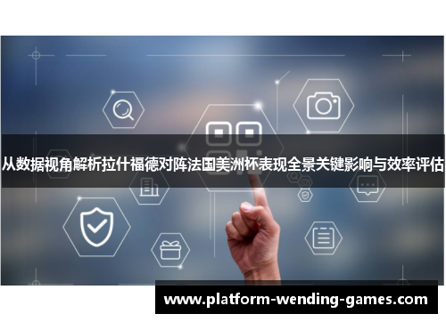 从数据视角解析拉什福德对阵法国美洲杯表现全景关键影响与效率评估