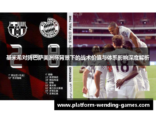 基米希对阵巴萨美洲杯背景下的战术价值与体系影响深度解析