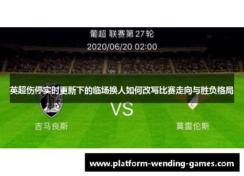 英超伤停实时更新下的临场换人如何改写比赛走向与胜负格局