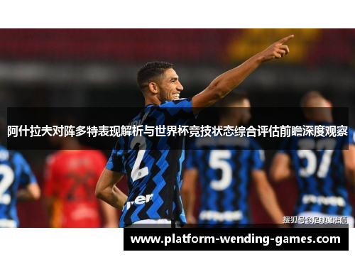 阿什拉夫对阵多特表现解析与世界杯竞技状态综合评估前瞻深度观察