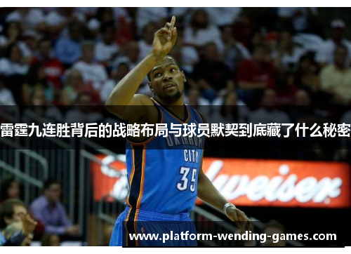 雷霆九连胜背后的战略布局与球员默契到底藏了什么秘密 雷霆九连胜背后的战略布局与球员默契到底藏了什么秘密