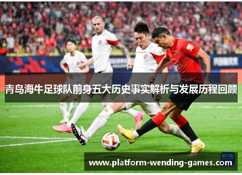 青岛海牛足球队前身五大历史事实解析与发展历程回顾