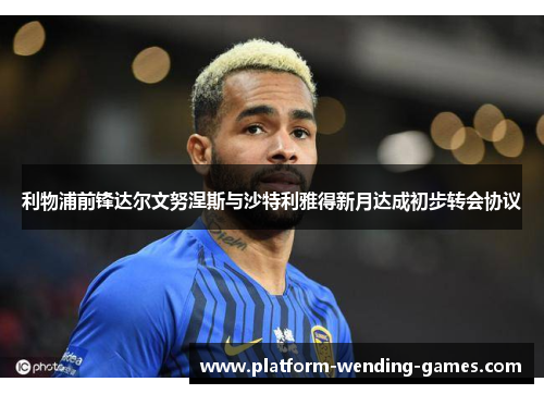 利物浦前锋达尔文努涅斯与沙特利雅得新月达成初步转会协议